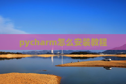pycharm怎么安装教程 pycharm怎么安装教程